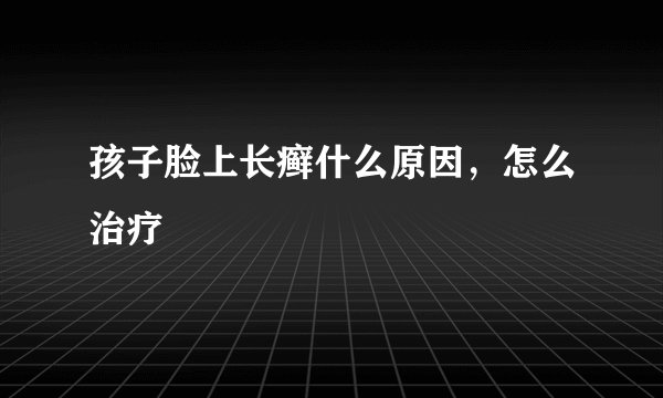 孩子脸上长癣什么原因，怎么治疗