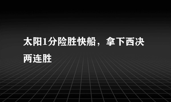 太阳1分险胜快船，拿下西决两连胜