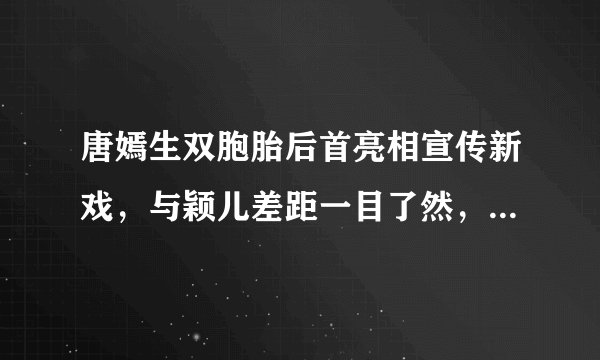 唐嫣生双胞胎后首亮相宣传新戏,与颖儿差距一目了然,嫁对人了