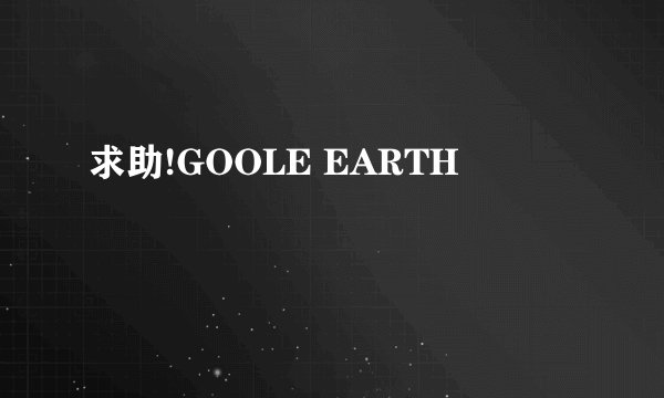 求助!GOOLE EARTH