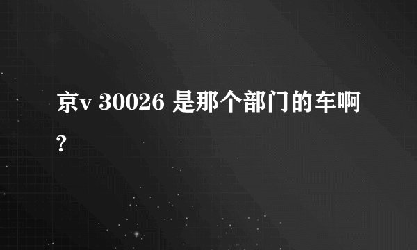京v 30026 是那个部门的车啊?