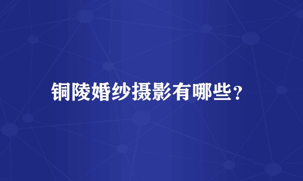 铜陵婚纱摄影有哪些？