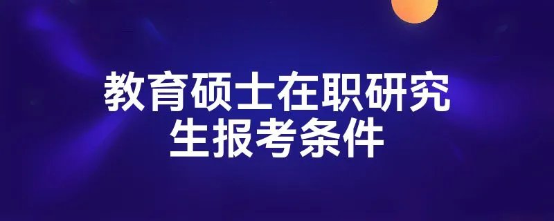 教育硕士在职研究生报考条件