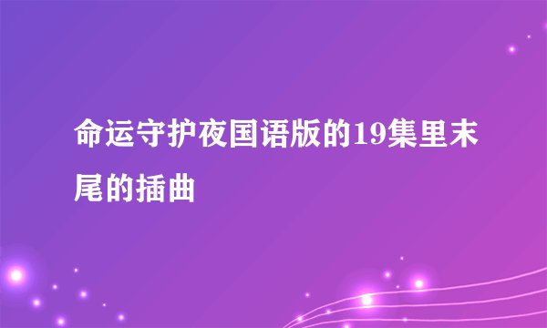 命运守护夜国语版的19集里末尾的插曲