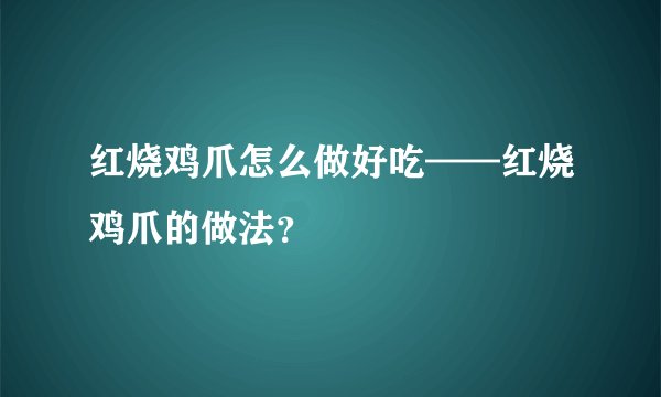 红烧鸡爪怎么做好吃——红烧鸡爪的做法？