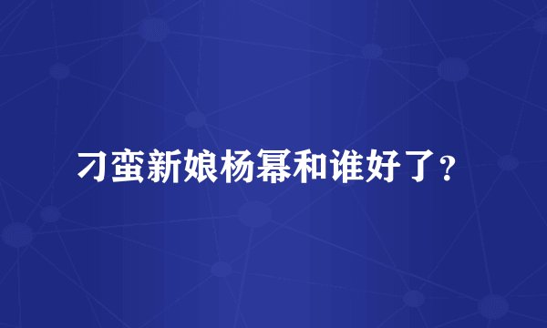 刁蛮新娘杨幂和谁好了？