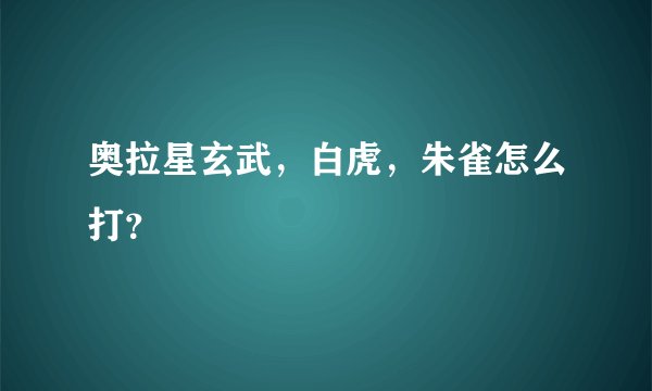 奥拉星玄武,白虎,朱雀怎么打?