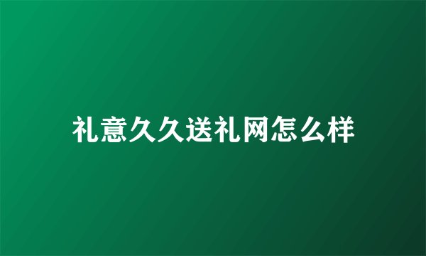 礼意久久送礼网怎么样