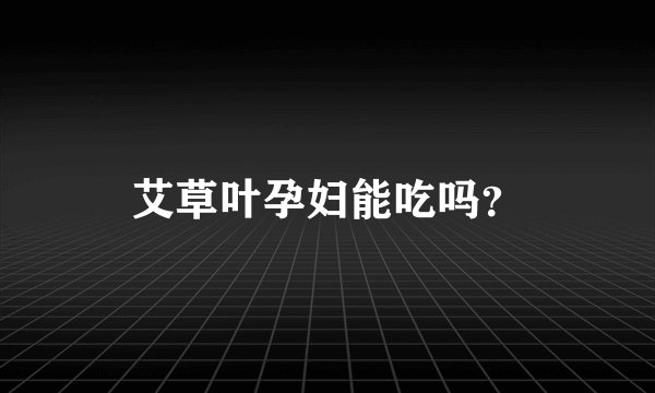 艾草叶孕妇能吃吗？