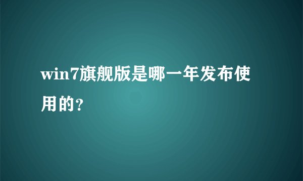 win7旗舰版是哪一年发布使用的?