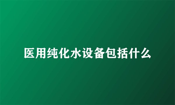 医用纯化水设备包括什么