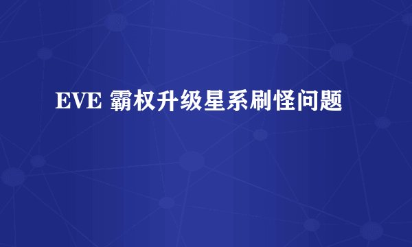EVE 霸权升级星系刷怪问题
