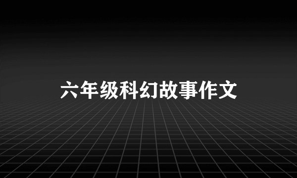 六年级科幻故事作文