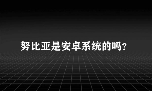 努比亚是安卓系统的吗？