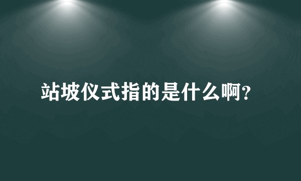 站坡仪式指的是什么啊？