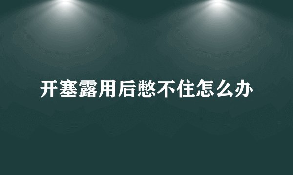 开塞露用后憋不住怎么办