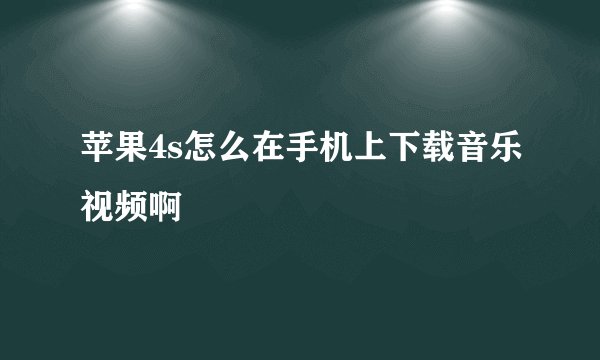 苹果4s怎么在手机上下载音乐视频啊