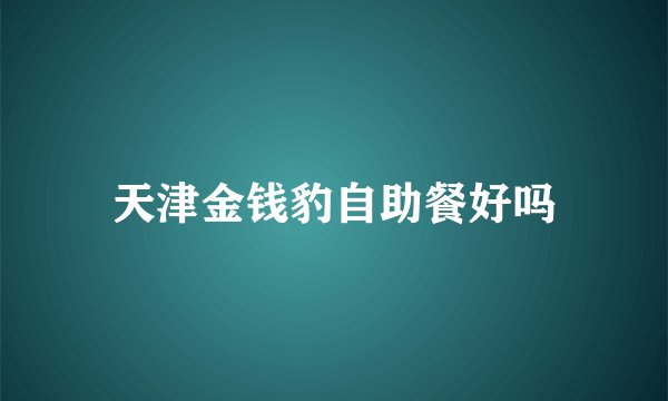 天津金钱豹自助餐好吗