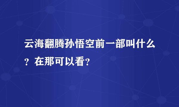云海翻腾孙悟空前一部叫什么？在那可以看？