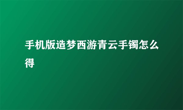 手机版造梦西游青云手镯怎么得