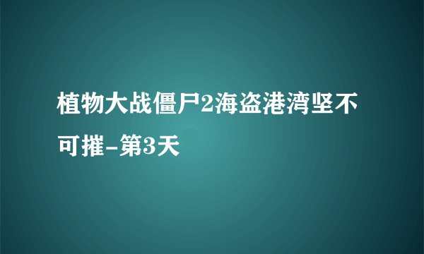 植物大战僵尸2海盗港湾坚不可摧-第3天