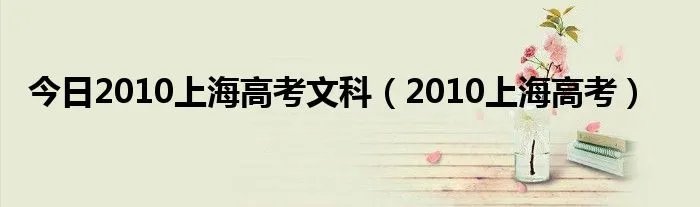 今日2010上海高考文科（2010上海高考）