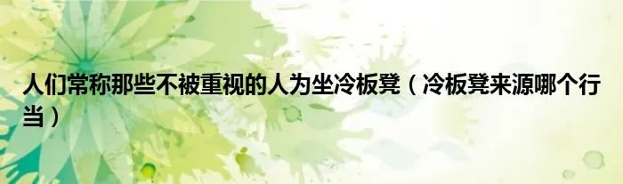 人们常称那些不被重视的人为坐冷板凳（冷板凳来源哪个行当）