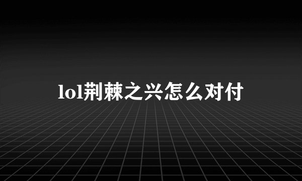 lol荆棘之兴怎么对付
