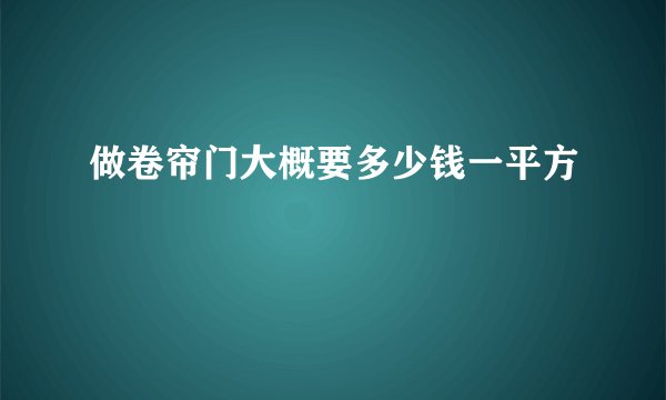 做卷帘门大概要多少钱一平方