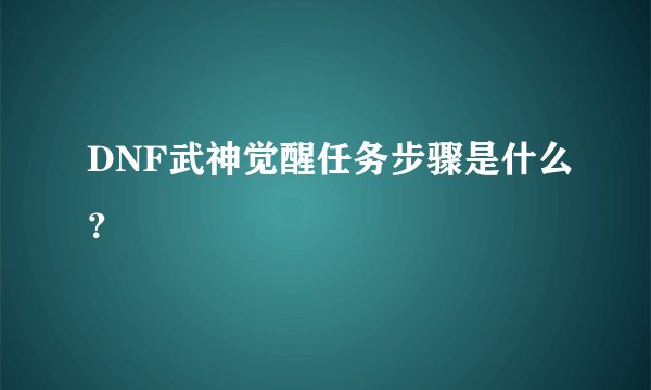 DNF武神觉醒任务步骤是什么？