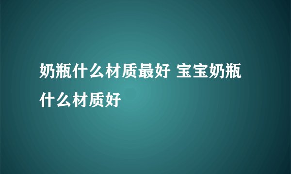 奶瓶什么材质最好 宝宝奶瓶什么材质好