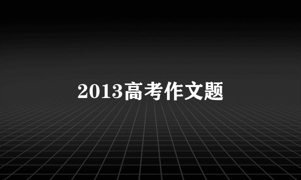 2013高考作文题