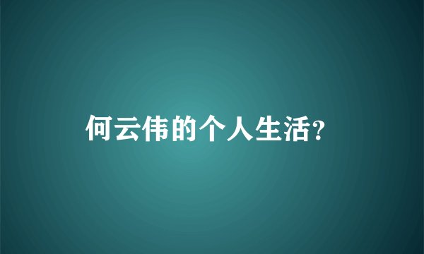 何云伟的个人生活？