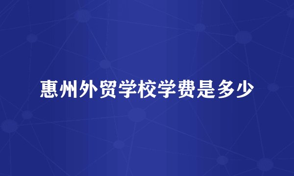 惠州外贸学校学费是多少