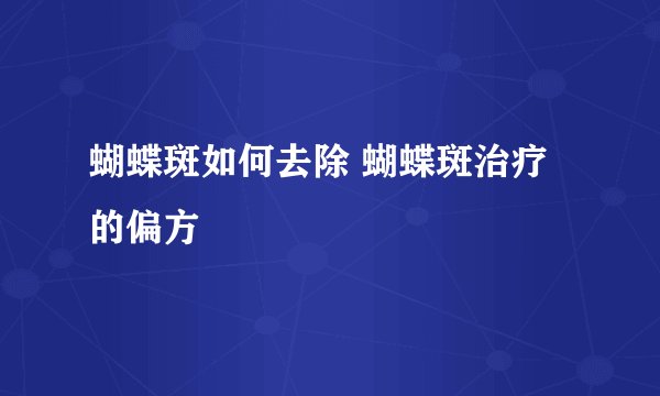 蝴蝶斑如何去除 蝴蝶斑治疗的偏方