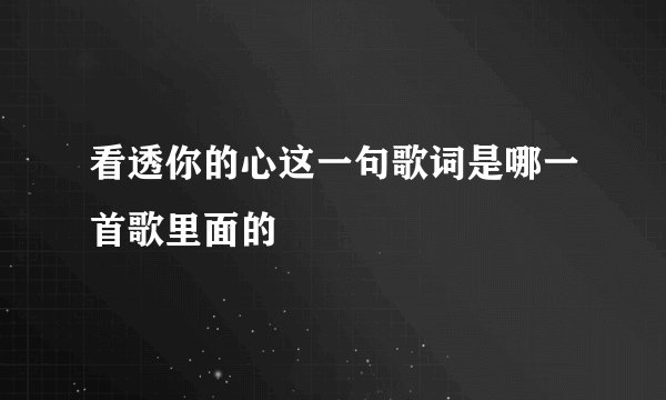 看透你的心这一句歌词是哪一首歌里面的