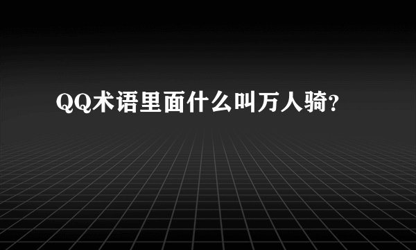 QQ术语里面什么叫万人骑？