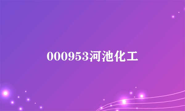 000953河池化工
