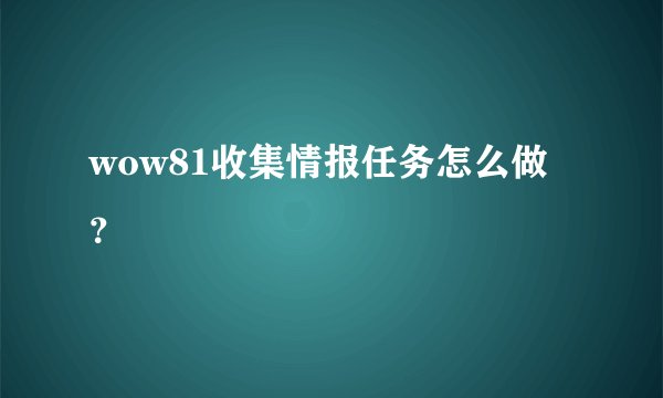 wow81收集情报任务怎么做？