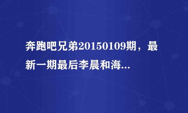 奔跑吧兄弟20150109期，最新一期最后李晨和海泉最后出来的时候放的英文歌是什么呀？