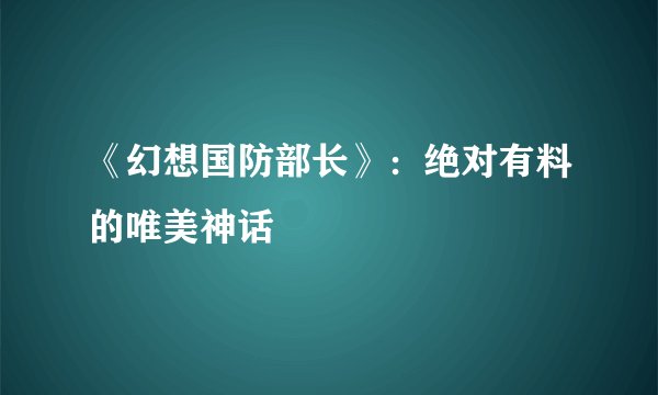 《幻想国防部长》：绝对有料的唯美神话