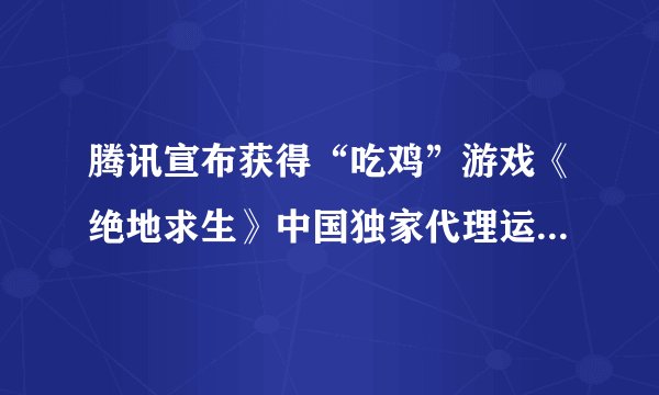 腾讯宣布获得“吃鸡”游戏《绝地求生》中国独家代理运营权，腾讯与网易的“吃鸡”对决谁会笑到最后？