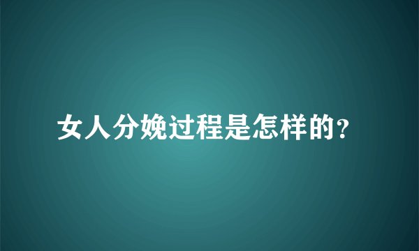 女人分娩过程是怎样的？