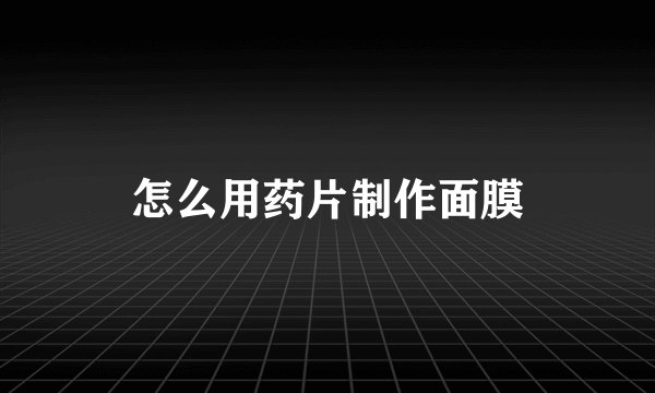 怎么用药片制作面膜