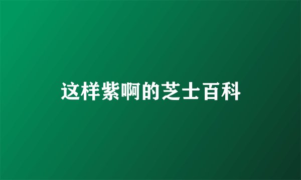 这样紫啊的芝士百科