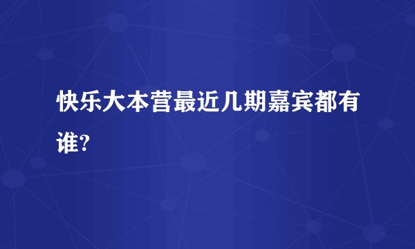 快乐大本营最近几期嘉宾都有谁?