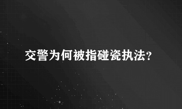 交警为何被指碰瓷执法?