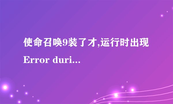 使命召唤9装了才,运行时出现 Error during initialization: Unhandled exception caught 什么意思？？