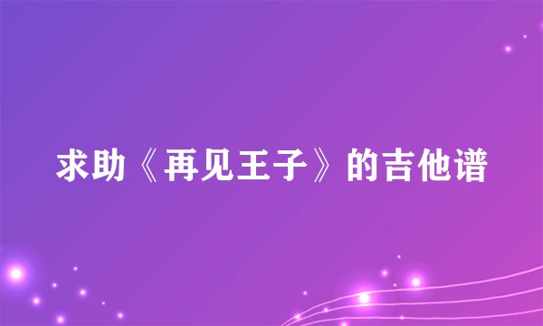 求助《再见王子》的吉他谱