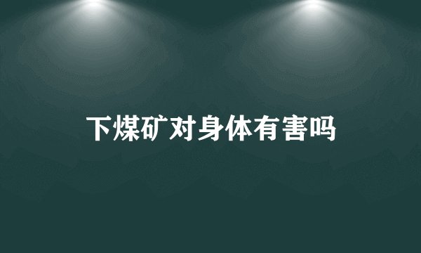 下煤矿对身体有害吗